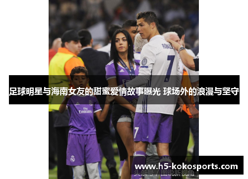 足球明星与海南女友的甜蜜爱情故事曝光 球场外的浪漫与坚守