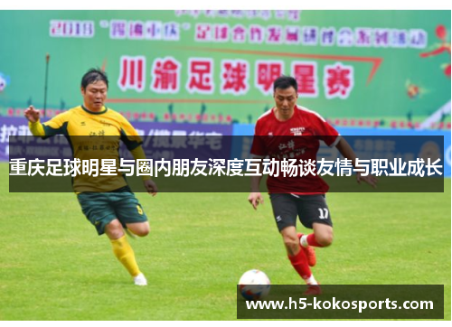 重庆足球明星与圈内朋友深度互动畅谈友情与职业成长