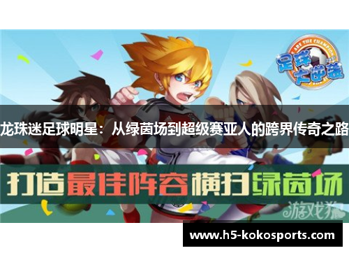 龙珠迷足球明星：从绿茵场到超级赛亚人的跨界传奇之路