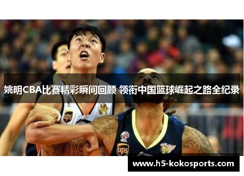 姚明CBA比赛精彩瞬间回顾 领衔中国篮球崛起之路全纪录