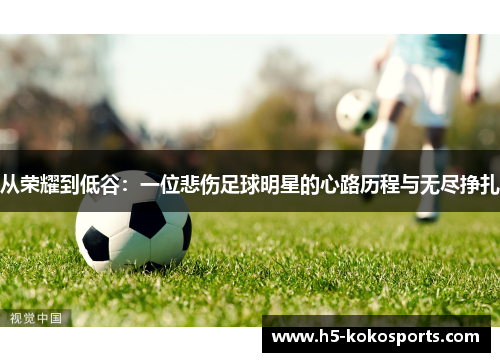 从荣耀到低谷：一位悲伤足球明星的心路历程与无尽挣扎
