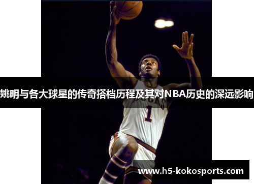 姚明与各大球星的传奇搭档历程及其对NBA历史的深远影响