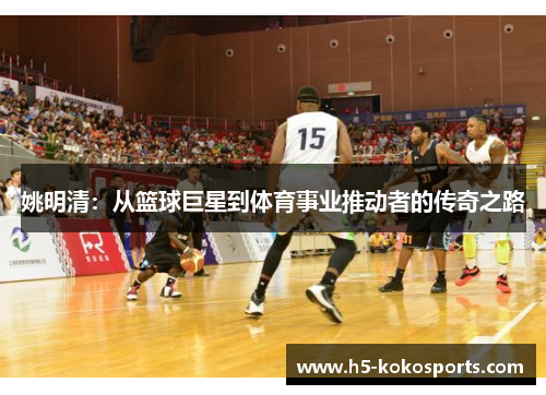 姚明清：从篮球巨星到体育事业推动者的传奇之路