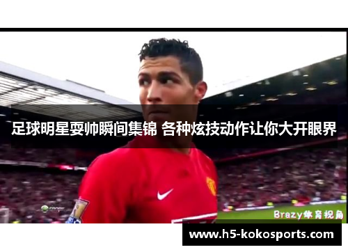 足球明星耍帅瞬间集锦 各种炫技动作让你大开眼界
