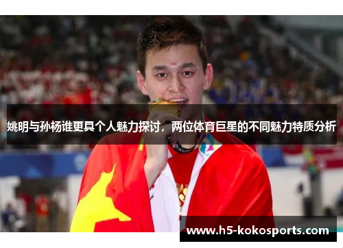 姚明与孙杨谁更具个人魅力探讨，两位体育巨星的不同魅力特质分析