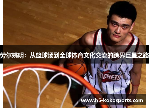 劳尔姚明：从篮球场到全球体育文化交流的跨界巨星之路