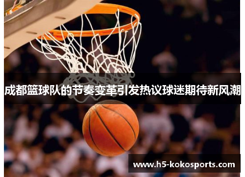 成都篮球队的节奏变革引发热议球迷期待新风潮