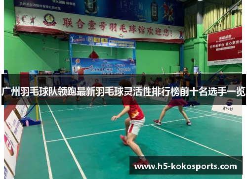 广州羽毛球队领跑最新羽毛球灵活性排行榜前十名选手一览