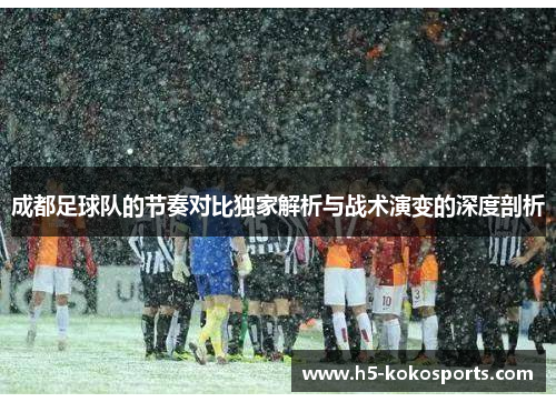 成都足球队的节奏对比独家解析与战术演变的深度剖析