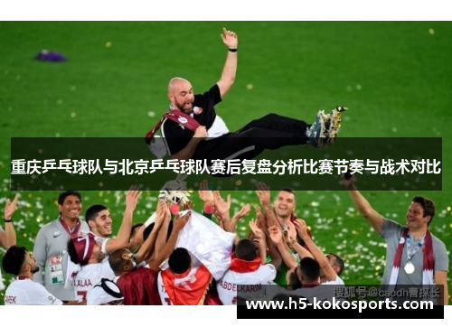 重庆乒乓球队与北京乒乓球队赛后复盘分析比赛节奏与战术对比