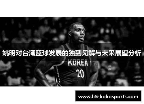 姚明对台湾篮球发展的独到见解与未来展望分析