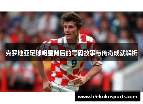 克罗地亚足球明星背后的号码故事与传奇成就解析