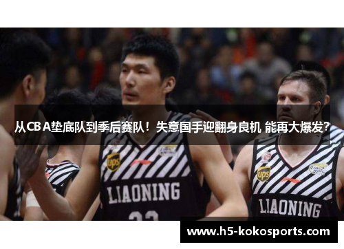 从CBA垫底队到季后赛队！失意国手迎翻身良机 能再大爆发？