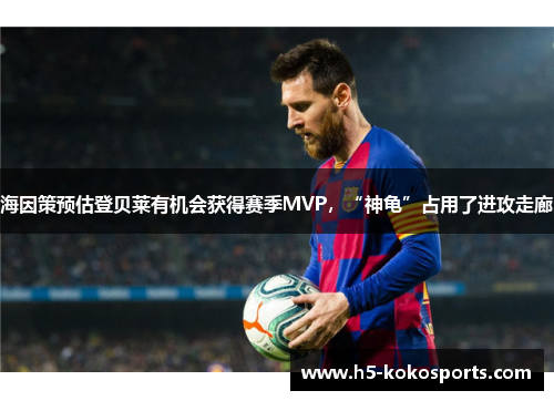 海因策预估登贝莱有机会获得赛季MVP，“神龟”占用了进攻走廊