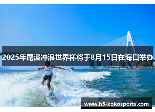 2025年尾波冲浪世界杯将于8月15日在海口举办