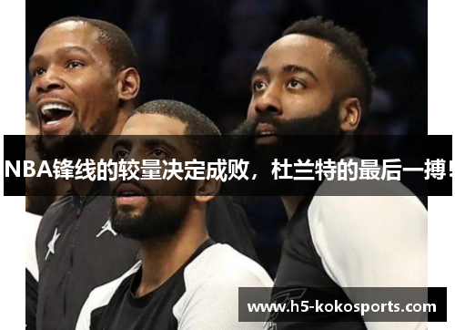 NBA锋线的较量决定成败，杜兰特的最后一搏！