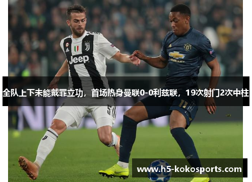 全队上下未能戴罪立功，首场热身曼联0-0利兹联，19次射门2次中柱