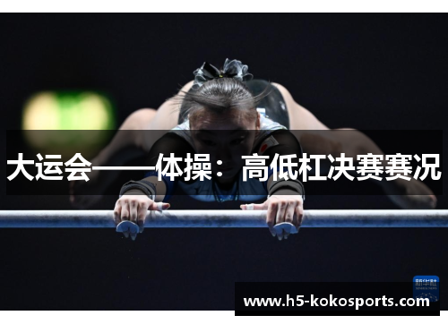 大运会——体操：高低杠决赛赛况