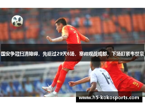 国安争冠扫清障碍，先挺过29天6场，塞帅观战成都，下场盯紧韦世豪