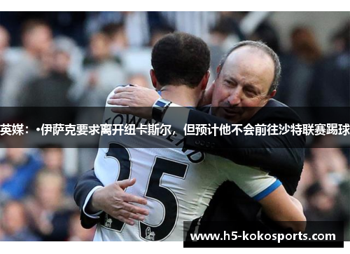 英媒：·伊萨克要求离开纽卡斯尔，但预计他不会前往沙特联赛踢球