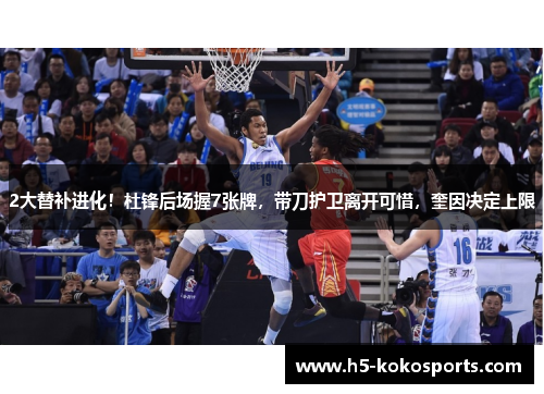 2大替补进化！杜锋后场握7张牌，带刀护卫离开可惜，奎因决定上限
