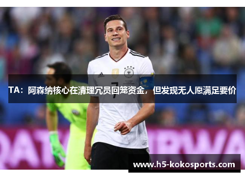 TA：阿森纳核心在清理冗员回笼资金，但发现无人愿满足要价